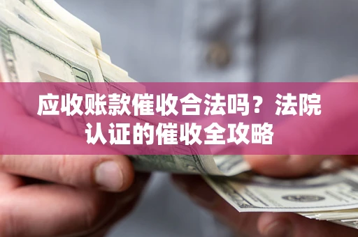 武汉应收账款催收合法吗？法院认证的催收全攻略