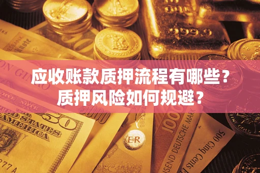 武汉应收账款质押流程有哪些？质押风险如何规避？