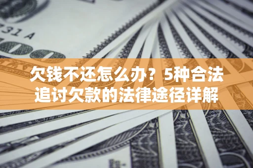 武汉欠钱不还怎么办？5种合法追讨欠款的法律途径详解