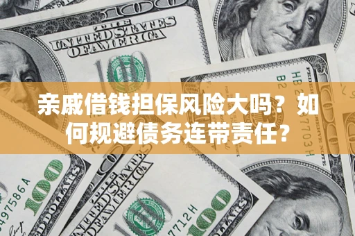 武汉亲戚借钱担保风险大吗？如何规避债务连带责任？