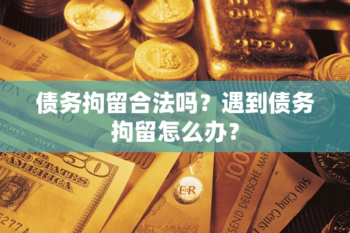 武汉债务拘留合法吗？遇到债务拘留怎么办？