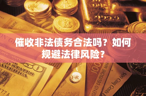 武汉催收非法债务合法吗？如何规避法律风险？