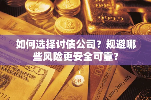 武汉如何选择讨债公司？规避哪些风险更安全可靠？