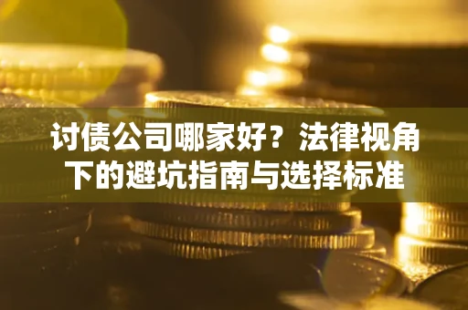 武汉讨债公司哪家好？法律视角下的避坑指南与选择标准