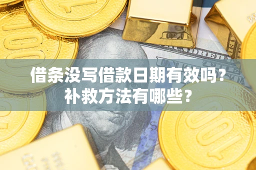 武汉借条没写借款日期有效吗?补救方法有哪些? 武汉借条没写借款日期有效吗?补救方法有哪些?