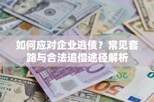 武汉如何应对企业逃债？常见套路与合法追偿途径解析
