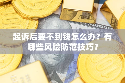 武汉起诉后要不到钱怎么办?有哪些风险防范技巧? 武汉起诉后要不到钱怎么办?有哪些风险防范技巧?