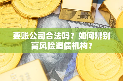 武汉要账公司合法吗？如何辨别高风险追债机构？
