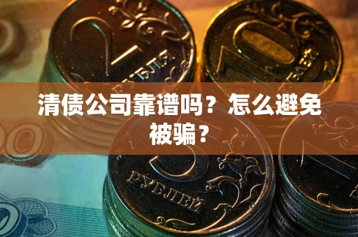 武汉清债公司靠谱吗？怎么避免被骗？