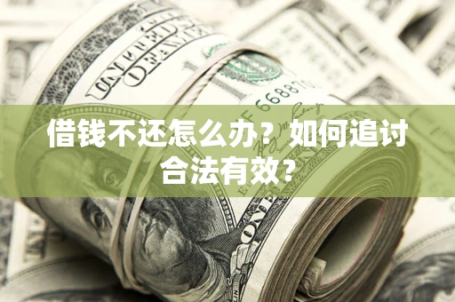 武汉借钱不还怎么办？如何追讨合法有效？