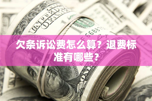 武汉欠条诉讼费怎么算？退费标准有哪些？