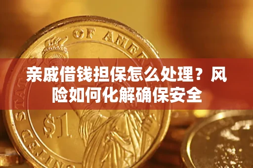 武汉亲戚借钱担保怎么处理？风险如何化解确保安全
