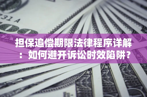 武汉担保追偿期限法律程序详解：如何避开诉讼时效陷阱？