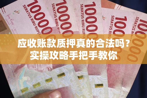 武汉应收账款质押真的合法吗？实操攻略手把手教你