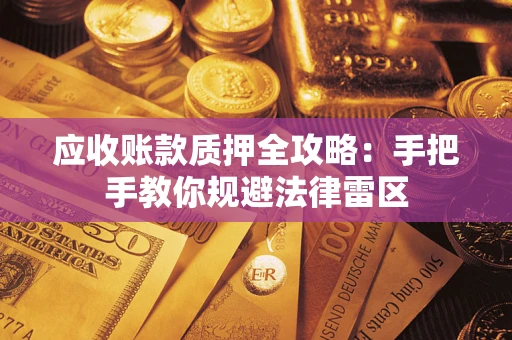 武汉应收账款质押全攻略：手把手教你规避法律雷区