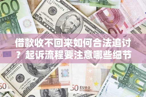 武汉借款收不回来如何合法追讨？起诉流程要注意哪些细节？
