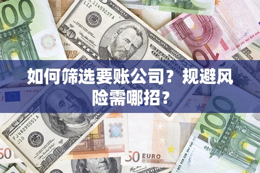武汉如何筛选要账公司？规避风险需哪招？