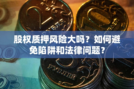 武汉股权质押风险大吗？如何避免陷阱和法律问题？
