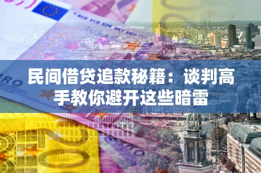 武汉民间借贷追款秘籍：谈判高手教你避开这些暗雷