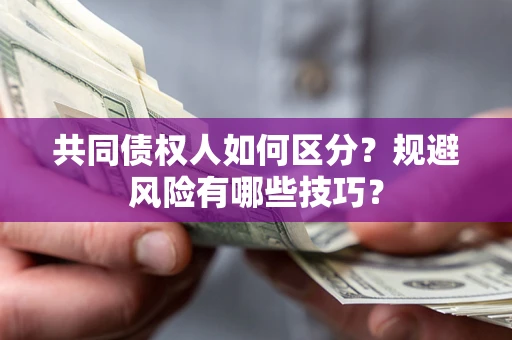 武汉共同债权人如何区分？规避风险有哪些技巧？