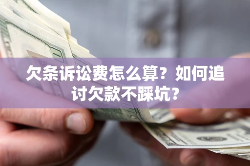 武汉欠条诉讼费怎么算？如何追讨欠款不踩坑？