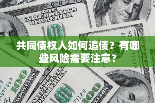 武汉共同债权人如何追债？有哪些风险需要注意？