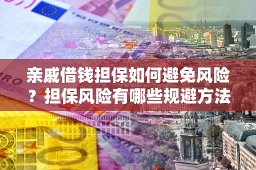 武汉亲戚借钱担保如何避免风险？担保风险有哪些规避方法？
