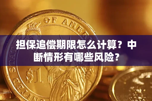 武汉担保追偿期限怎么计算？中断情形有哪些风险？