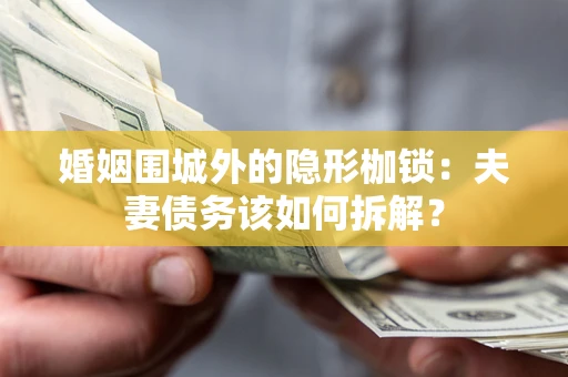 武汉婚姻围城外的隐形枷锁：夫妻债务该如何拆解？