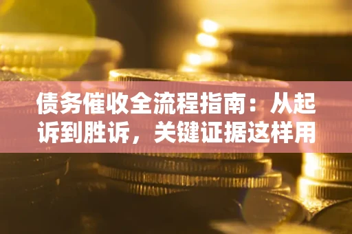 武汉债务催收全流程指南：从起诉到胜诉，关键证据这样用