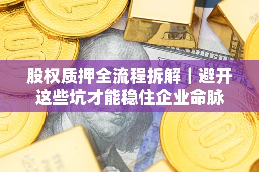 武汉股权质押全流程拆解｜避开这些坑才能稳住企业命脉