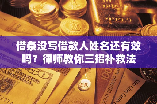 武汉借条没写借款人姓名还有效吗？律师教你三招补救法