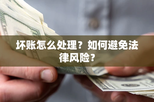 武汉坏账怎么处理？如何避免法律风险？