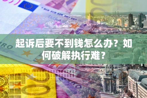 武汉起诉后要不到钱怎么办？如何破解执行难？