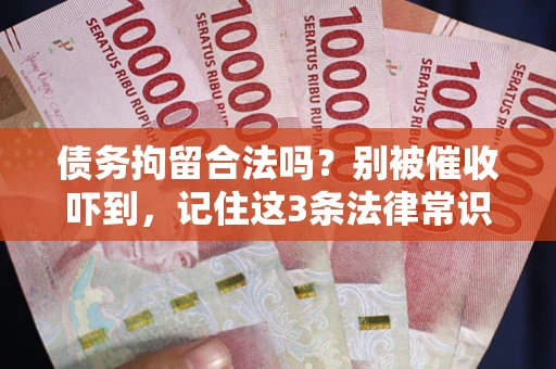 武汉债务拘留合法吗?别被催收吓到,记住这3条法律常识 武汉债务拘留合法吗?别被催收吓到,记住这3条法律常识