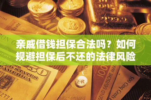 武汉亲戚借钱担保合法吗？如何规避担保后不还的法律风险？