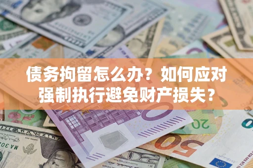 武汉债务拘留怎么办？如何应对强制执行避免财产损失？