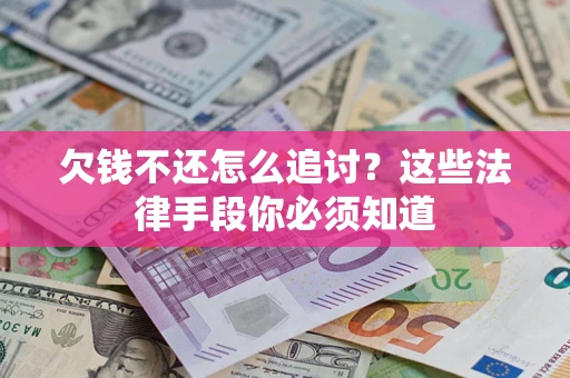 武汉欠钱不还怎么追讨？这些法律手段你必须知道