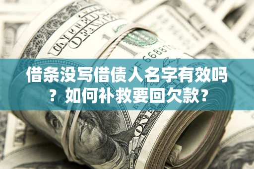 武汉借条没写借债人名字有效吗？如何补救要回欠款？