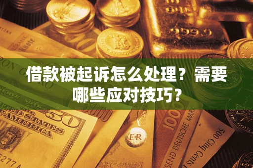 武汉借款被起诉怎么处理？需要哪些应对技巧？