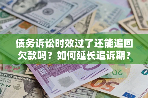 武汉债务诉讼时效过了还能追回欠款吗？如何延长追诉期？