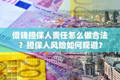 武汉借钱担保人责任怎么做合法？担保人风险如何规避？
