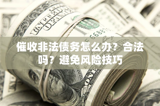 武汉催收非法债务怎么办？合法吗？避免风险技巧