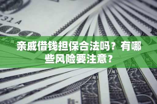 武汉亲戚借钱担保合法吗？有哪些风险要注意？