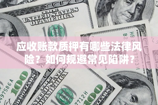 武汉应收账款质押有哪些法律风险？如何规避常见陷阱？