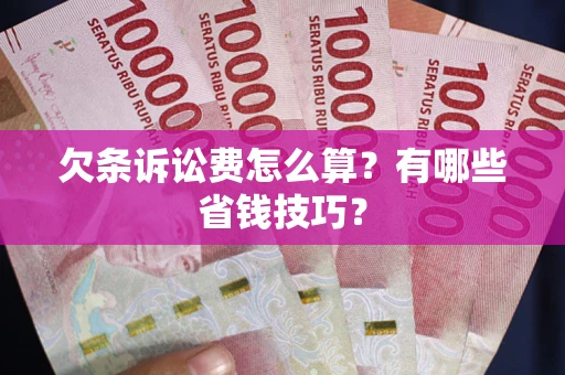 武汉欠条诉讼费怎么算？有哪些省钱技巧？