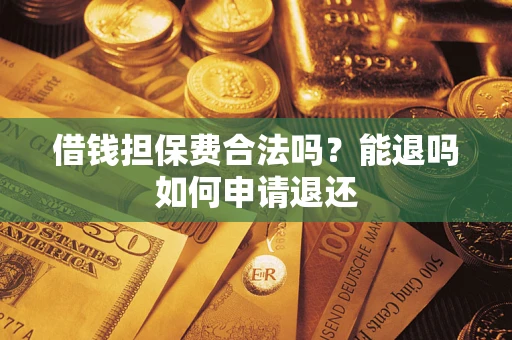 武汉借钱担保费合法吗？能退吗如何申请退还