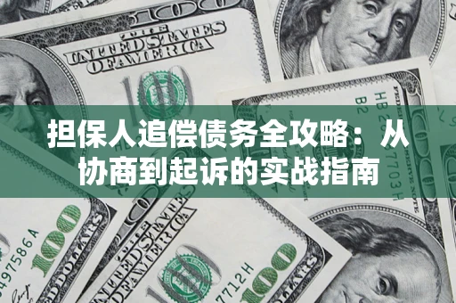 武汉担保人追偿债务全攻略:从协商到起诉的实战指南 武汉担保人追偿债务全攻略:从协商到起诉的实战指南