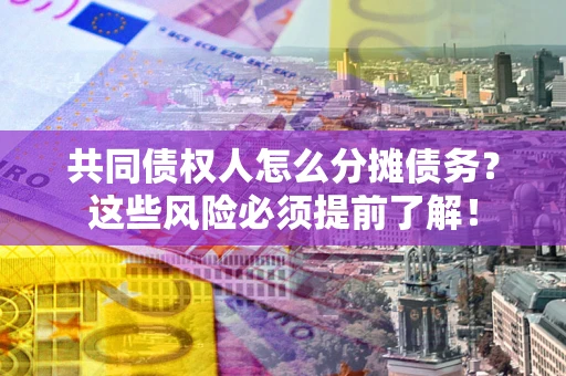 武汉共同债权人怎么分摊债务？这些风险必须提前了解！