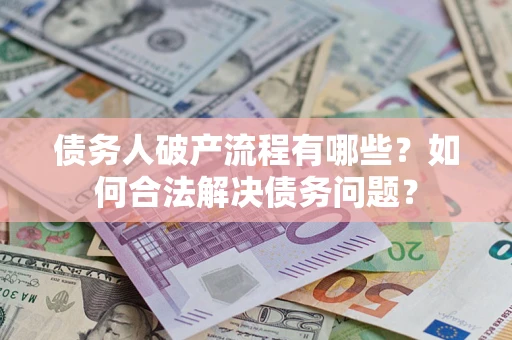 武汉债务人破产流程有哪些？如何合法解决债务问题？